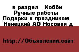  в раздел : Хобби. Ручные работы » Подарки к праздникам . Ненецкий АО,Носовая д.